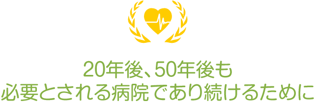 20年後、50年後も必要とされる病院であり続けるために